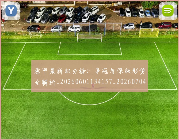 意甲最新积分榜：争冠与保级形势全解析_20260601134157_20260704175128_20260723175613