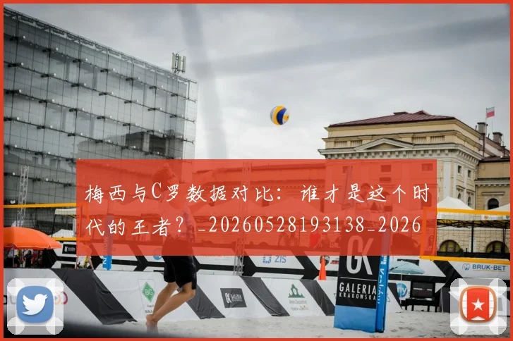 梅西与C罗数据对比：谁才是这个时代的王者？_20260528193138_20260707022737