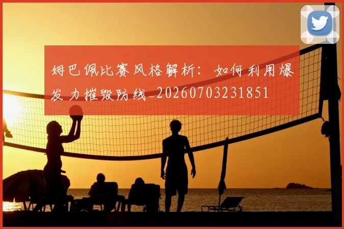 姆巴佩比赛风格解析：如何利用爆发力摧毁防线_20260703231851
