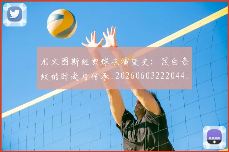 尤文图斯经典球衣演变史：黑白条纹的时尚与传承_20260603222044_20260703234006