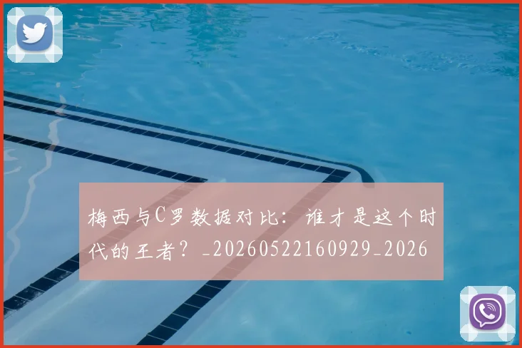 梅西与C罗数据对比：谁才是这个时代的王者？_20260522160929_20260731180122