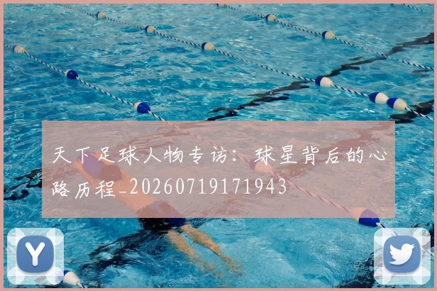 天下足球人物专访：球星背后的心路历程_20260719171943